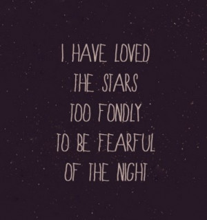have loved the stars too fondly to be fearful of the night