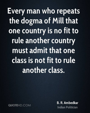 Every man who repeats the dogma of Mill that one country is no fit to ...