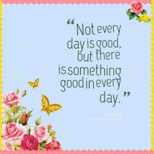 Quotes Picture: not every day is good, but there is something good in ...
