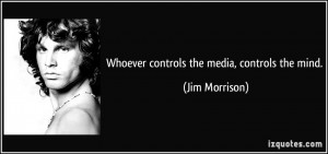 Whoever controls the media, controls the mind. - Jim Morrison