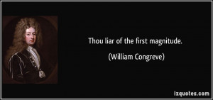 Thou liar of the first magnitude. - William Congreve