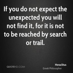 Heraclitus - If you do not expect the unexpected you will not find it ...