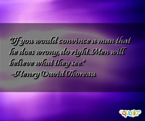 If you would convince a man that he does wrong , do right . Men will ...