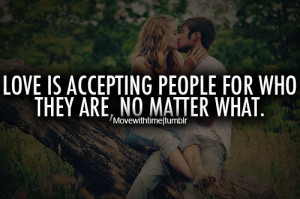 Love is a accepting people for who they are, no matter what.