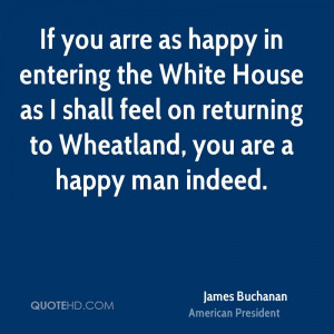 If you arre as happy in entering the White House as I shall feel on ...