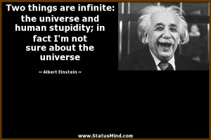 Two things are infinite: the universe and human stupidity; in fact I'm ...