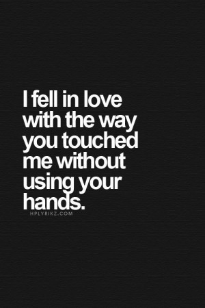 Love Quotes - I fell in love with the way you touched me without using ...