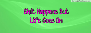 Shit Happens But Life Goes On Profile Facebook Covers