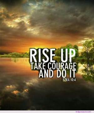 Rise up, take courage and do it