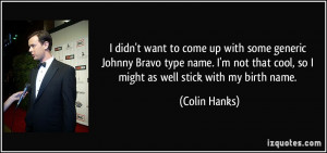 ... that cool, so I might as well stick with my birth name. - Colin Hanks