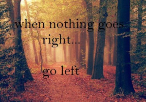 When nothing goes right...go left