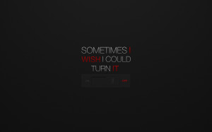 Sometimes i wish i could turn it