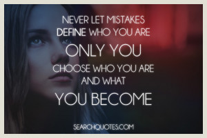 Never let mistakes define who you are, only you choose who you are and ...