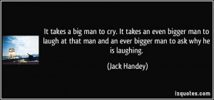 ... man and an ever bigger man to ask why he is laughing. - Jack Handey