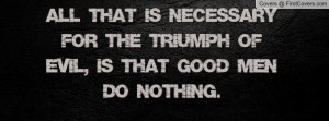 ... triumph of evil , Pictures , is that good men do nothing. , Pictures