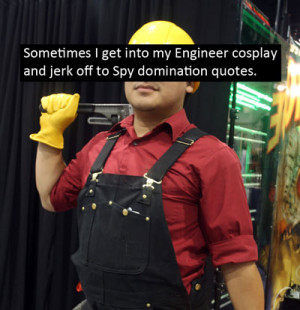 ... get into my Engineer cosplay and jerk off to Spy domination quotes