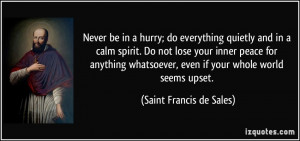 ... , even if your whole world seems upset. - Saint Francis de Sales