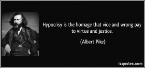... homage that vice and wrong pay to virtue and justice. - Albert Pike