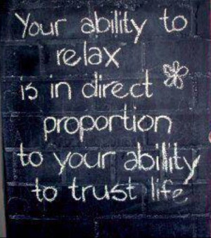 Your ability to relax is in direct proportion to your ability to trust ...