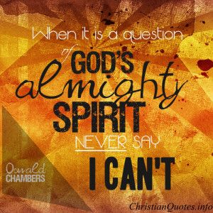 When it is a question of God's almighty Spirit, never say, 'I can't.'