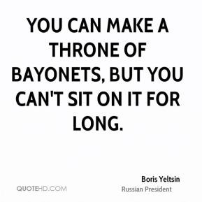 You can make a throne of bayonets, but you can't sit on it for long.