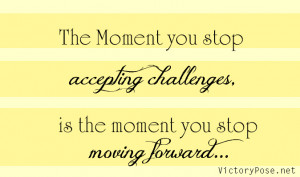... Accepting Challenges Is The Moment You Stop Moving Forward - Challenge