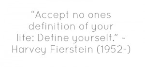 ... definition of your life:Define yourself.”~ Harvey Fierstein(1952