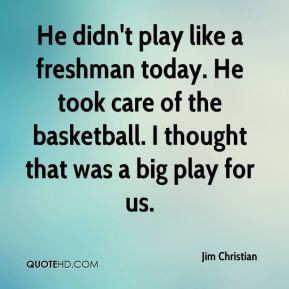 Jim Christian - He didn't play like a freshman today. He took care of ...