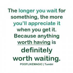 The best things in life are worth waiting for.