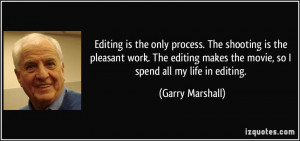 ... editing makes the movie, so I spend all my life in editing. - Garry