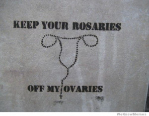 Keep Your Rosaries Off My Ovaries ” ~ Politics Quote