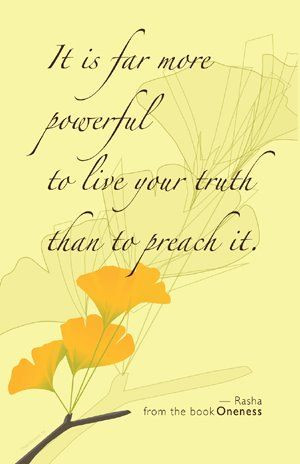 ... your truth than to preach it - Rasha, from the book of Oneness #quote