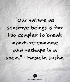... break apart, re-examine and reshape in a poem. - Masiela Lusha quote