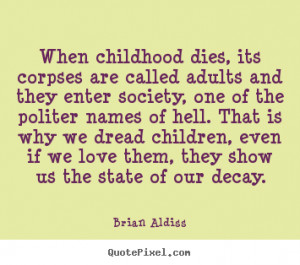 ... its corpses are called adults and they.. Brian Aldiss best love quote