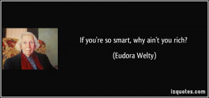 If you're so smart, why ain't you rich? - Eudora Welty