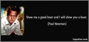 Show me a good loser and I will show you a loser. - Paul Newman