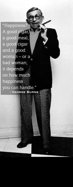 George Burns on happiness...LMBO!