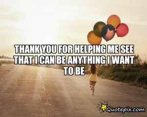 Thank You For Helping Me See That I Can Be Anything I Want To Be