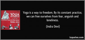 ... we can free ourselves from fear, anguish and loneliness. - Indra Devi