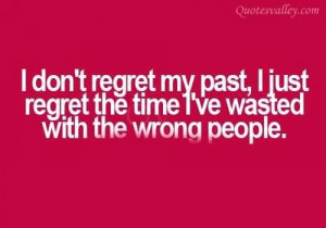 ... my past i just regret the time ive wasted with the wrong people quote