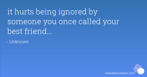 it hurts being ignored by someone you once called your best friend...