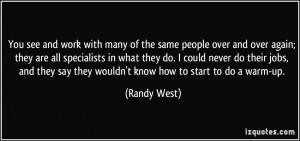 ... they say they wouldn't know how to start to do a warm-up. - Randy West