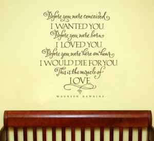 Before you were conceived, I wanted you. Before you were born, I loved ...