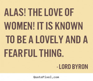 Love quotes - Alas! the love of women! it is known to be a lovely..