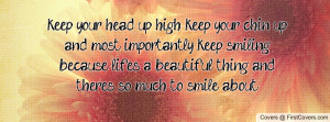 keep your head up high, keep your chin up.and most importantly, keep ...