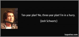Ten-year plan? No, three-year plan! I'm in a hurry. - Josh Schwartz