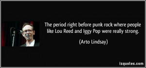 ... people like Lou Reed and Iggy Pop were really strong. - Arto Lindsay