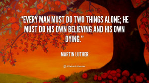 quote-Martin-Luther-every-man-must-do-two-things-alone-5833.png