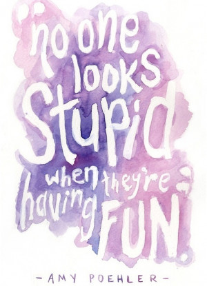 No one looks stupid when they're having fun.