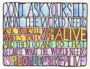 Don't ask yourself what the world needs ask yourself what makes you ...